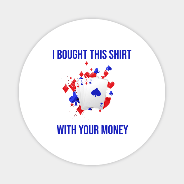 I Bought This Shirt With Your Money Magnet by rjstyle7